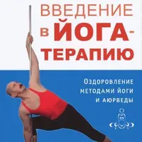 Введение в йога-терапию. Оздоровление методами йоги и аюрведы