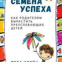 Семена успеха. Как родителям вырастить преуспевающих детей