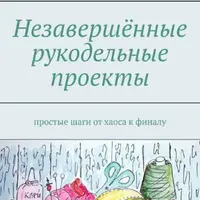 Незавершенные рукодельные проекты + Большая энциклопедия вышивки + Мир должен знать, что вы шьете. Вся правда об интернет-ателье