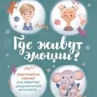 Где живут эмоции? Практические задания для развития эмоционального интеллекта