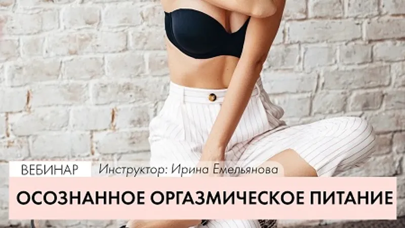 Вебинар Осознанное оргазмическое питание