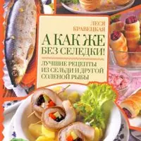 Рыба моя. Всё, что вам надо знать про рыбу, чтобы она была вкусной. А как же без селедки!