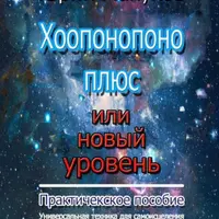 Хоопонопоно плюс или новый уровень. Практическое пособие