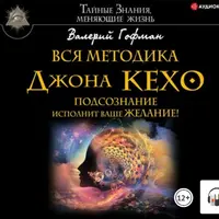 Вся методика Джона Кехо. Подсознание исполнит ваше желание. Сила вашего подсознания