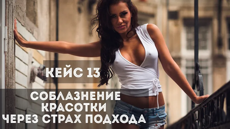 Кейс 13 Соблазнение красавицы через страх подхода