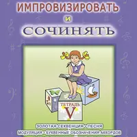 Учусь импровизировать и сочинять. Творческая тетрадь 5. Золотая секвенция. Песня. Модуляция