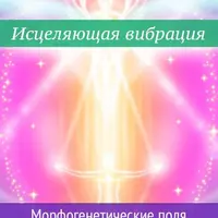 Исцеляющая вибрация. Морфогенетические поля