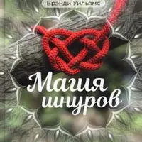 Магия шнуров. Сила нитей, пряжи, скручиваний и узлов