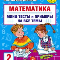 Математика. Мини-тесты и примеры на все темы школьного курса. 2-3 класс