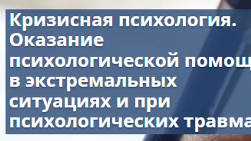 Кризисная психология. Оказание психологической помощи в экстремальных ситуациях и при психологических травмах
