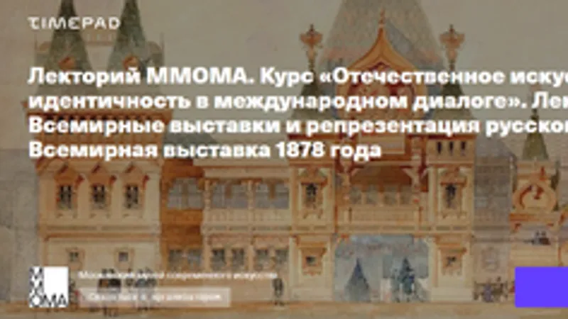 Отечественное искусство: идентичность в международном диалоге. Лекция 1. Всемирные выставки и репрезентация русского стиля
