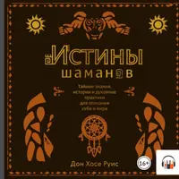 Истины шаманов. Тайные знания, истории и духовные практики для познания себя и мира