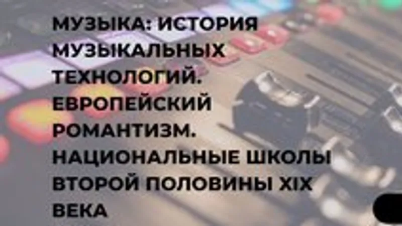 Музыка: история музыкальных технологий. Европейский романтизм. Национальные школы второй половины XIX века