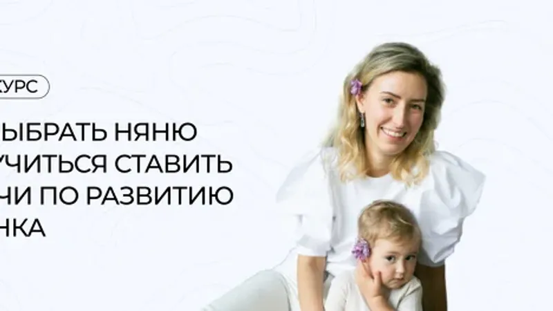 Как выбрать няню и научиться ставить задачи по развитию ребенка