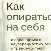 Как опираться на себя и справляться с неуверенностью, виной и тревожностью