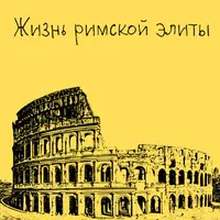 Древний Рим. Жизнь римской элиты