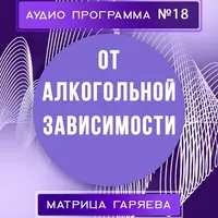 Матрицы Гаряева. Программа №18 – Против алкогольной зависимости