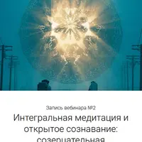 Интегральное сознавание. Вебинар 2: Интегральная медитация и открытое сознавание