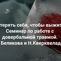 Потерять себя, чтобы выжить. Семинар по работе с довербальной травмой