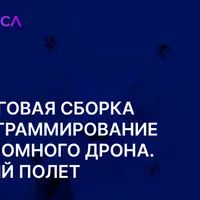 Автономные дроны от сборки до доставки грузов. Модуль 3: Пошаговая сборка, программирование автономного дрона. Первый полет