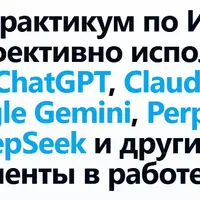 Практикум по ИИ: как эффективно использовать ChatGPT, Claude, Gemini, Perplexity, DeepSeek и другие
