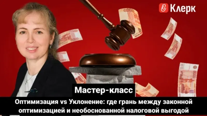 Мастер-класс. Оптимизация vs Уклонение: где грань между законной оптимизацией и необоснованной налоговой выгодой