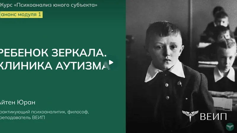 Психоанализ юного субъекта. Модуль 1: Ребенок зеркала. Клиника аутизма