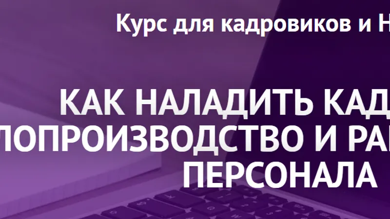 Курс для кадровиков и HR-ов Как наладить кадровое делопроизводство и работу отдела персонала