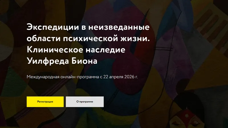 Экспедиции в неизведанные области психической жизни. Клиническое наследие Уилфреда Биона. Курс 2