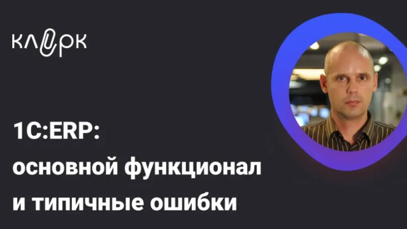 1С:ERP: основной функционал и типичные ошибки