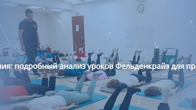 Архитектура движения: подробный анализ уроков Фельденкрайз для практикующих и новичков