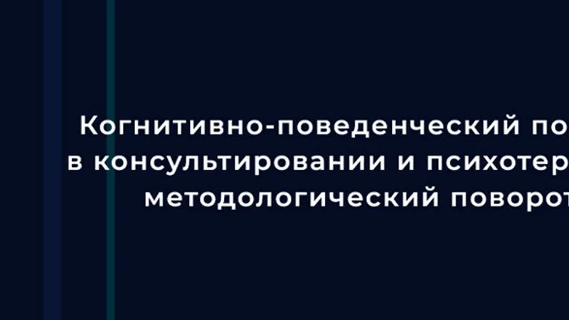 Когнитивно-поведенческий подход в консультировании и психотерапии: методологический поворот